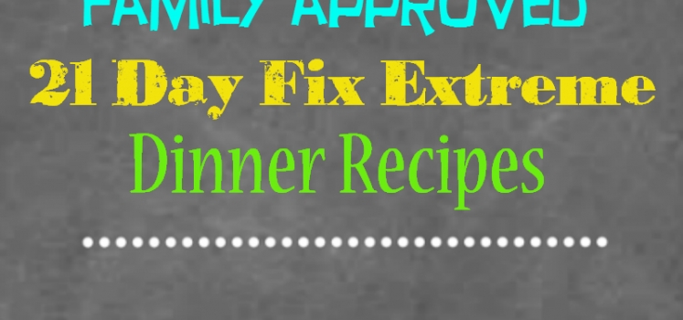 10 Family Approved 21 Day Fix Extreme Recipes